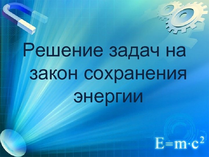 Решение задач на закон сохранения энергии 