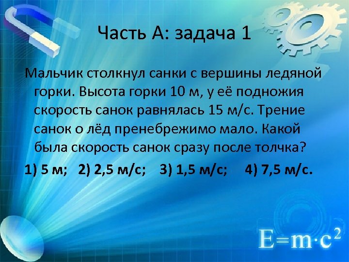 Часть А: задача 1 Мальчик столкнул санки с вершины ледяной горки. Высота горки 10