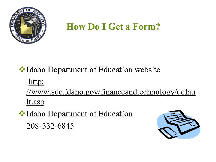 How Do I Get a Form? v Idaho Department of Education website http: //www.
