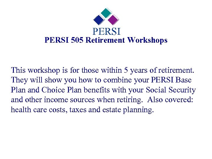 PERSI 505 Retirement Workshops This workshop is for those within 5 years of retirement.