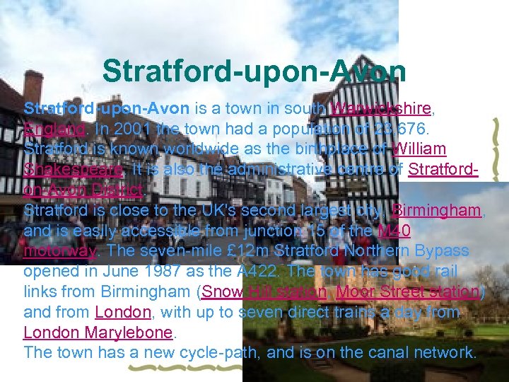 Stratford-upon-Avon is a town in south Warwickshire, England. In 2001 the town had a
