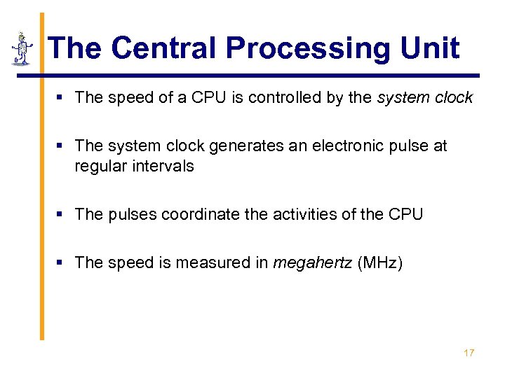 The Central Processing Unit § The speed of a CPU is controlled by the