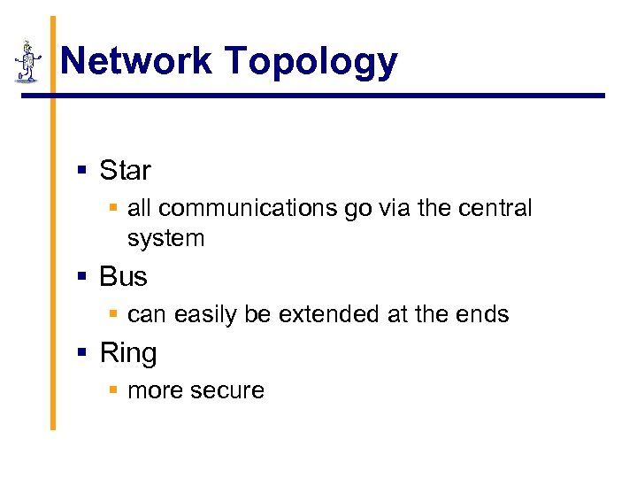 Network Topology § Star § all communications go via the central system § Bus