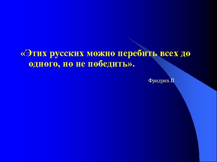  «Этих русских можно перебить всех до одного, но не победить» . Фридрих II