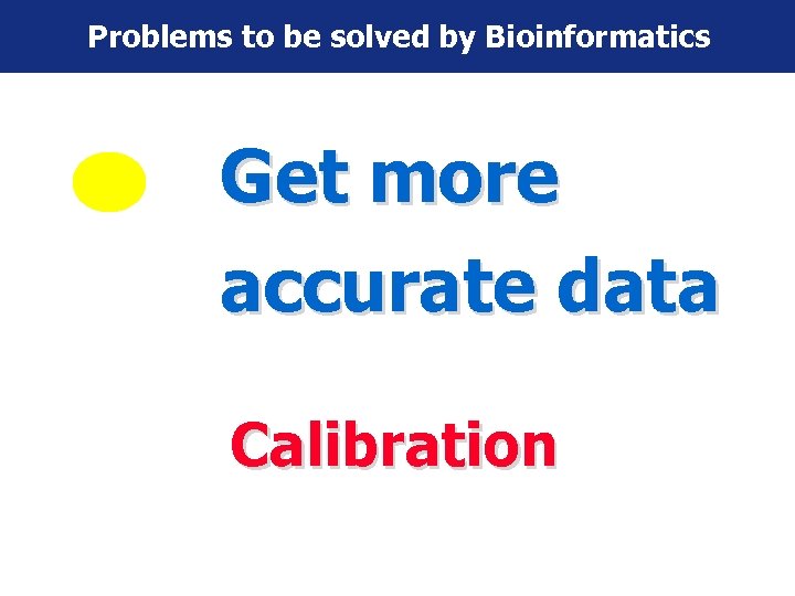 Problems to be solved by Bioinformatics Get more accurate data Calibration 