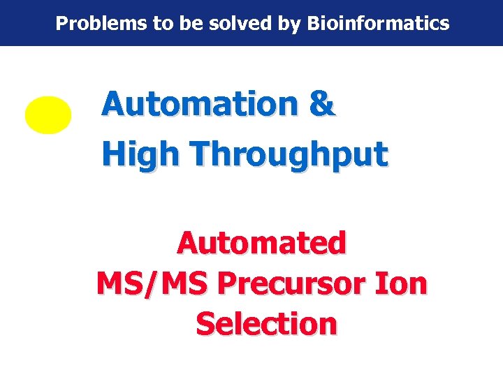 Problems to be solved by Bioinformatics Automation & High Throughput Automated MS/MS Precursor Ion