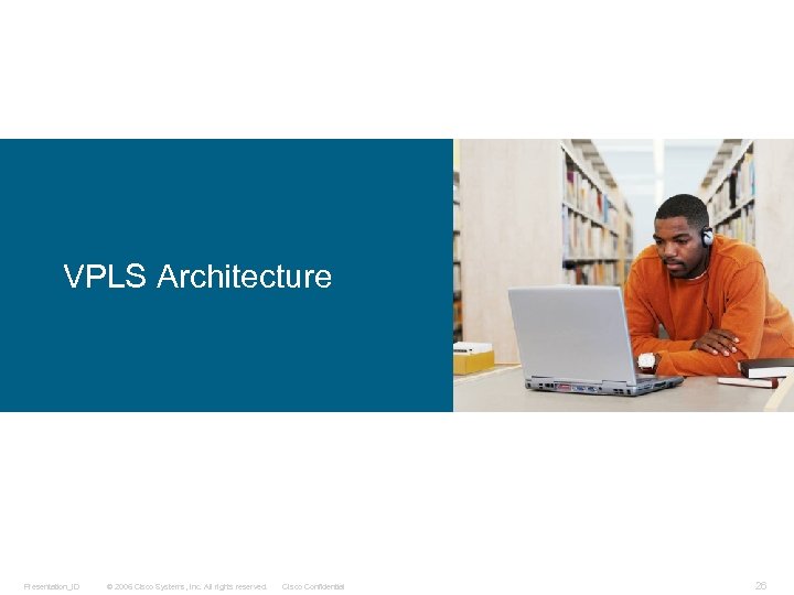 VPLS Architecture Presentation_ID © 2006 Cisco Systems, Inc. All rights reserved. Cisco Confidential 26