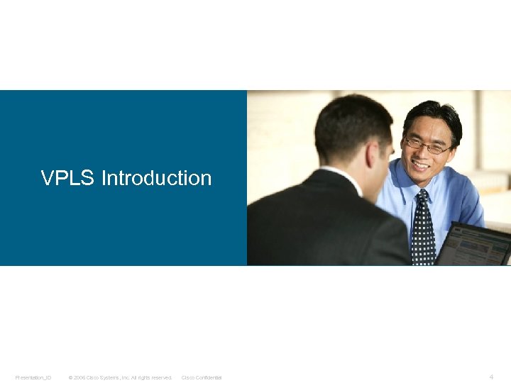 VPLS Introduction Presentation_ID © 2006 Cisco Systems, Inc. All rights reserved. Cisco Confidential 4