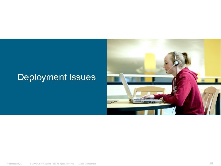 Deployment Issues Presentation_ID © 2006 Cisco Systems, Inc. All rights reserved. Cisco Confidential 67