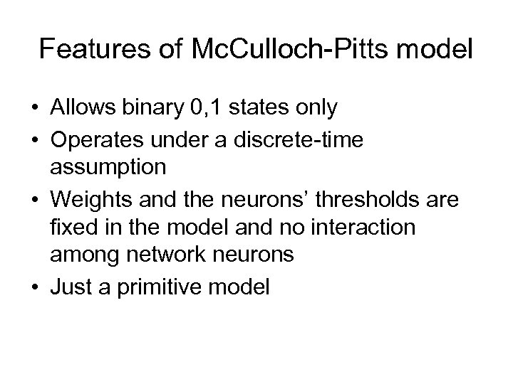 Features of Mc. Culloch-Pitts model • Allows binary 0, 1 states only • Operates