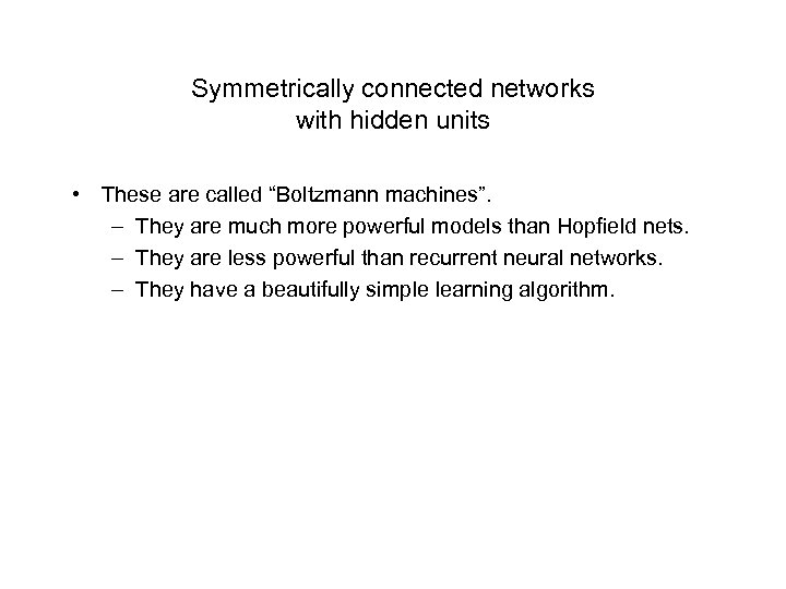 Symmetrically connected networks with hidden units • These are called “Boltzmann machines”. – They