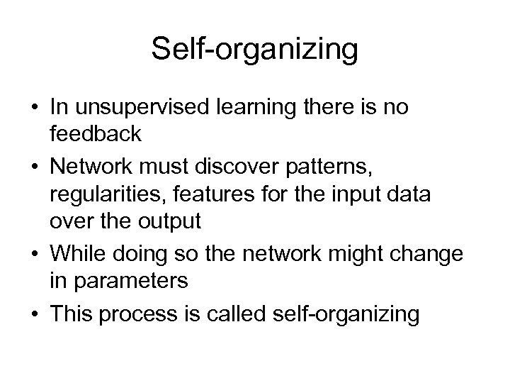 Self-organizing • In unsupervised learning there is no feedback • Network must discover patterns,