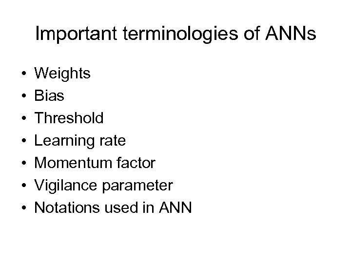 Important terminologies of ANNs • • Weights Bias Threshold Learning rate Momentum factor Vigilance