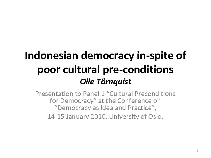 Indonesian democracy in-spite of poor cultural pre-conditions Olle Törnquist Presentation to Panel 1 “Cultural