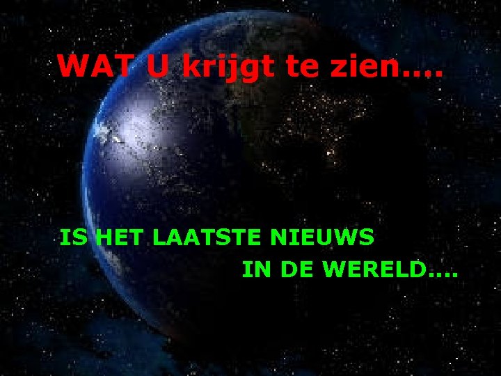 WAT U krijgt te zien. . IS HET LAATSTE NIEUWS IN DE WERELD. .