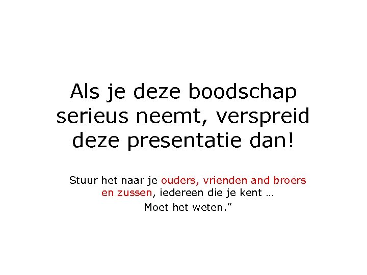 Als je deze boodschap serieus neemt, verspreid deze presentatie dan! Stuur het naar je