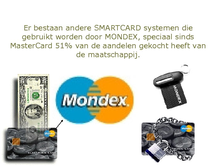 Er bestaan andere SMARTCARD systemen die gebruikt worden door MONDEX, speciaal sinds Master. Card