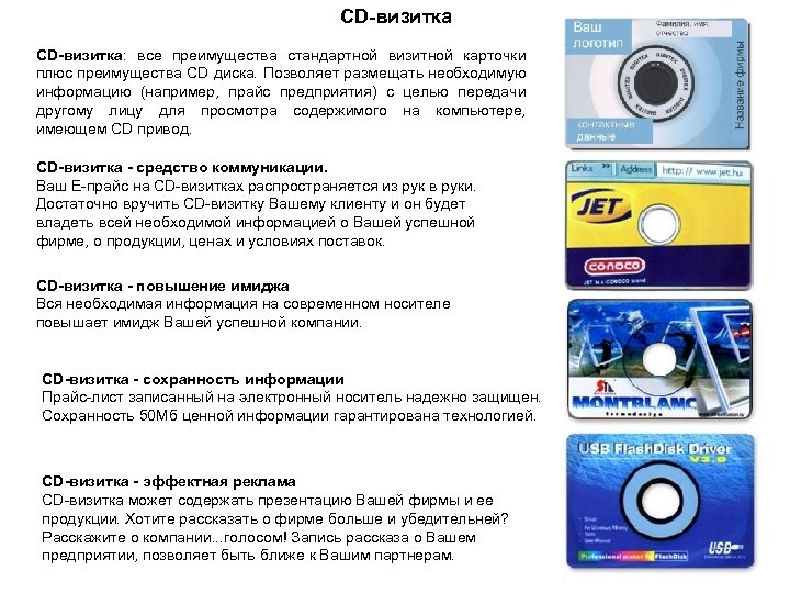 CD-визитка: все преимущества стандартной визитной карточки плюс преимущества CD диска. Позволяет размещать необходимую информацию