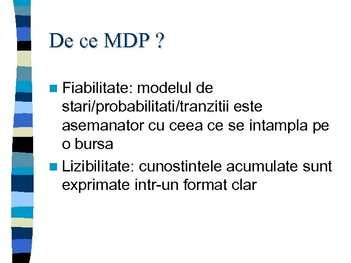 De ce MDP ? n Fiabilitate: modelul de stari/probabilitati/tranzitii este asemanator cu ceea ce