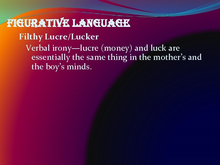 figurative language Filthy Lucre/Lucker Verbal irony—lucre (money) and luck are essentially the same thing