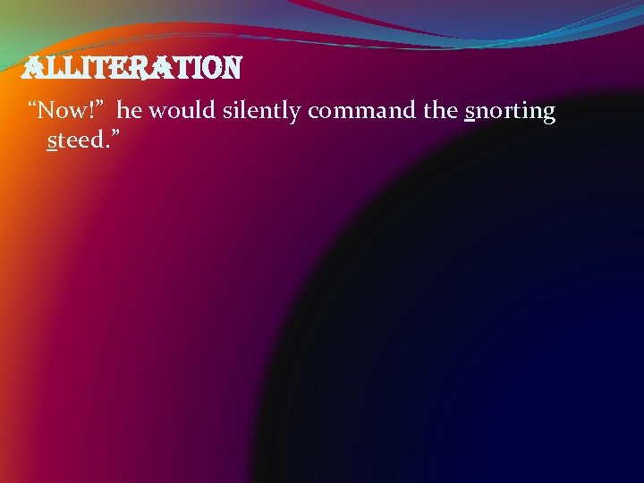 alliteration “Now!” he would silently command the snorting steed. ” 