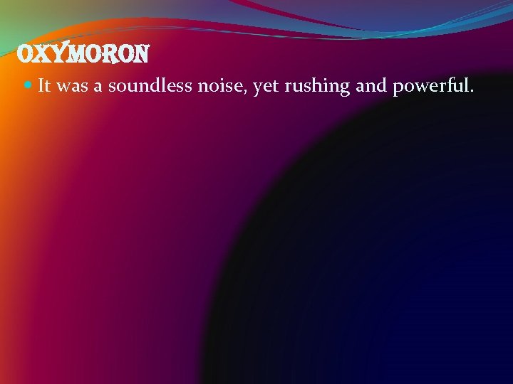oxymoron It was a soundless noise, yet rushing and powerful. 