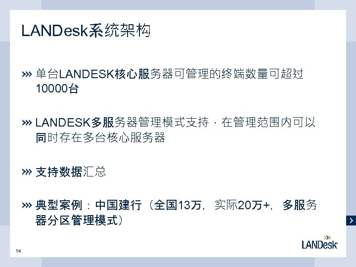 LANDesk系统架构 单台LANDESK核心服务器可管理的终端数量可超过 10000台 LANDESK多服务器管理模式支持，在管理范围内可以 同时存在多台核心服务器 支持数据汇总 典型案例：中国建行（全国 13万，实际20万+，多服务 器分区管理模式） 14 