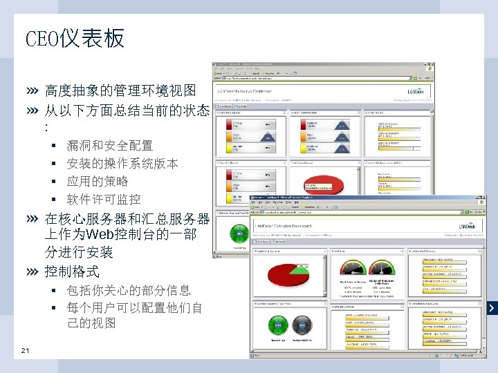  CEO仪表板 高度抽象的管理环境视图 从以下方面总结当前的状态 : § § 漏洞和安全配置 安装的操作系统版本 应用的策略 软件许可监控 在核心服务器和汇总服务器 上作为Web控制台的一部 分进行安装