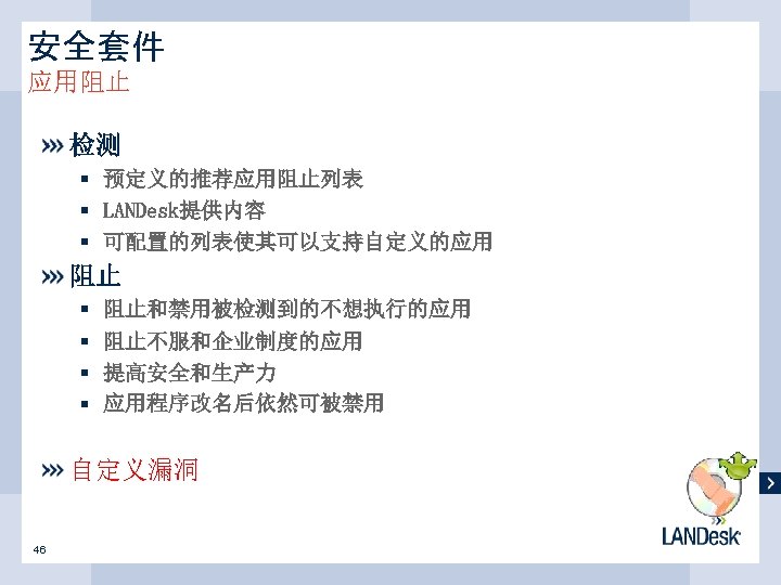 安全套件 应用阻止 检测 § 预定义的推荐应用阻止列表 § LANDesk提供内容 § 可配置的列表使其可以支持自定义的应用 阻止 § § 阻止和禁用被检测到的不想执行的应用 阻止不服和企业制度的应用