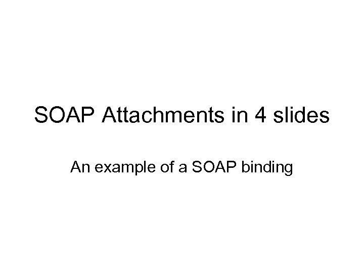 SOAP Attachments in 4 slides An example of a SOAP binding 