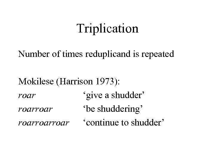 Triplication Number of times reduplicand is repeated Mokilese (Harrison 1973): roar ‘give a shudder’