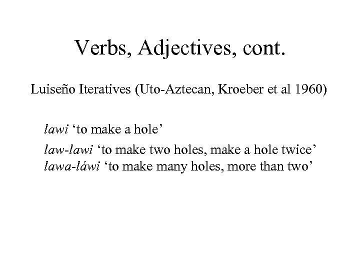 Verbs, Adjectives, cont. Luiseño Iteratives (Uto-Aztecan, Kroeber et al 1960) lawi ‘to make a