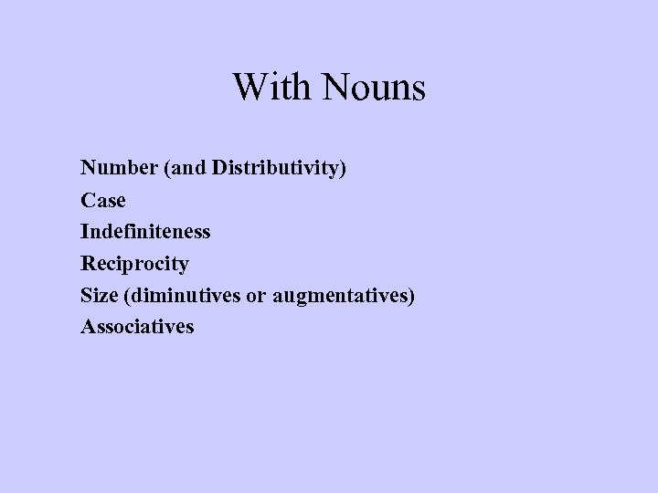 With Nouns Number (and Distributivity) Case Indefiniteness Reciprocity Size (diminutives or augmentatives) Associatives 