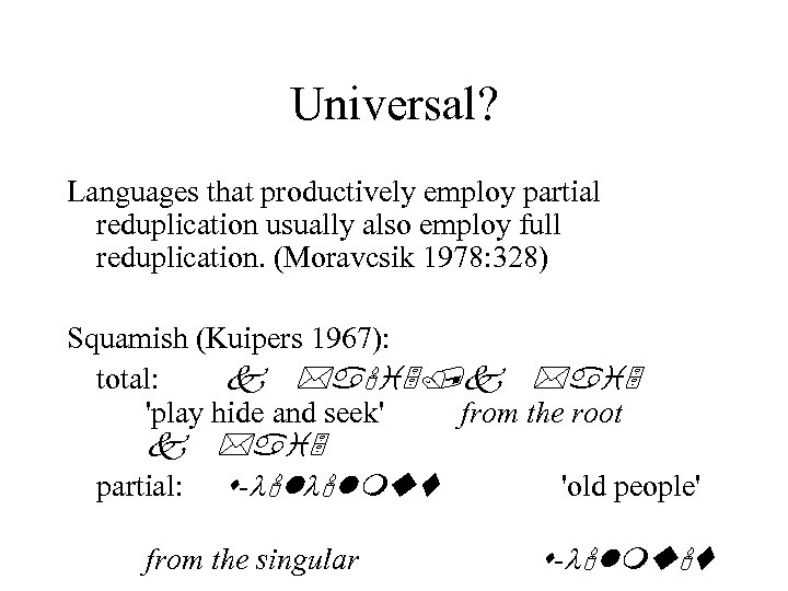 Universal? Languages that productively employ partial reduplication usually also employ full reduplication. (Moravcsik 1978: