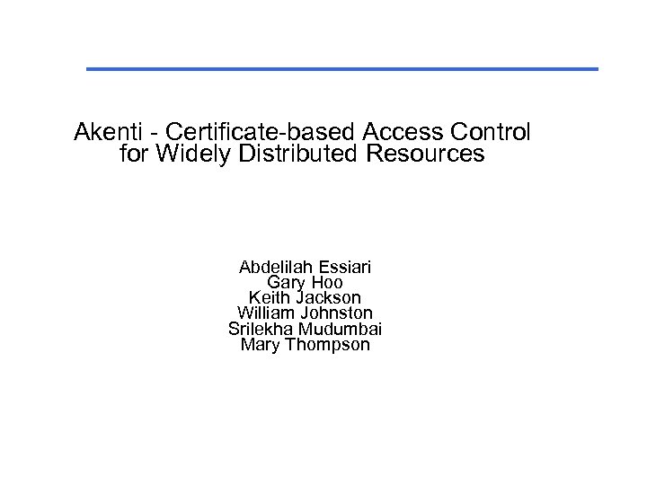 Akenti - Certificate-based Access Control for Widely Distributed Resources Abdelilah Essiari Gary Hoo Keith