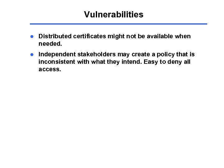 Vulnerabilities l Distributed certificates might not be available when needed. l Independent stakeholders may