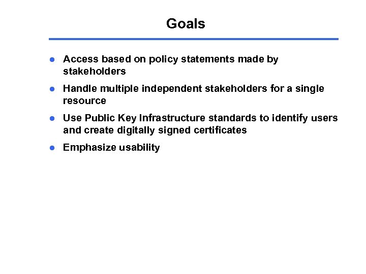 Goals l Access based on policy statements made by stakeholders l Handle multiple independent