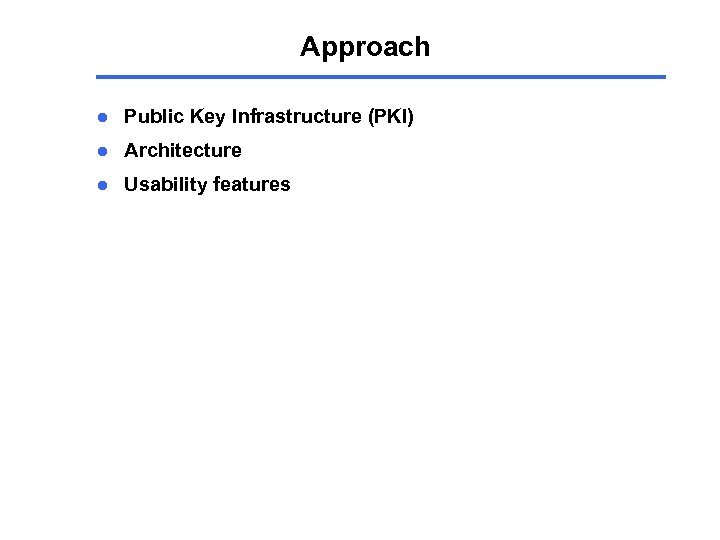 Approach l Public Key Infrastructure (PKI) l Architecture l Usability features 
