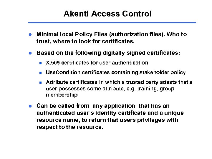 Akenti Access Control l Minimal local Policy Files (authorization files). Who to trust, where