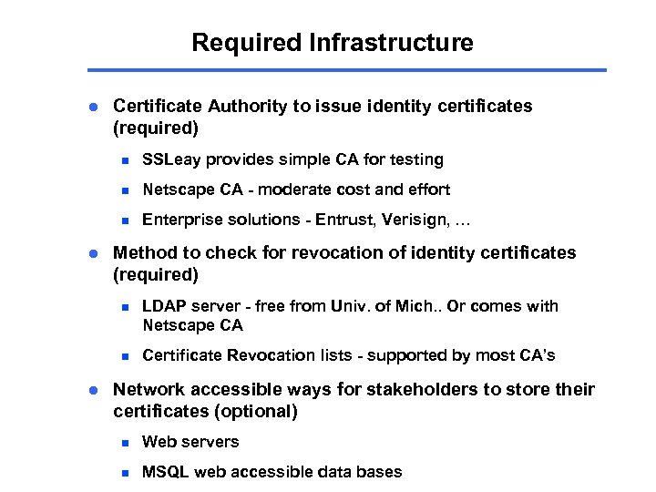 Required Infrastructure l Certificate Authority to issue identity certificates (required) n n Netscape CA