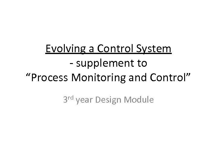 Evolving a Control System - supplement to “Process Monitoring and Control” 3 rd year