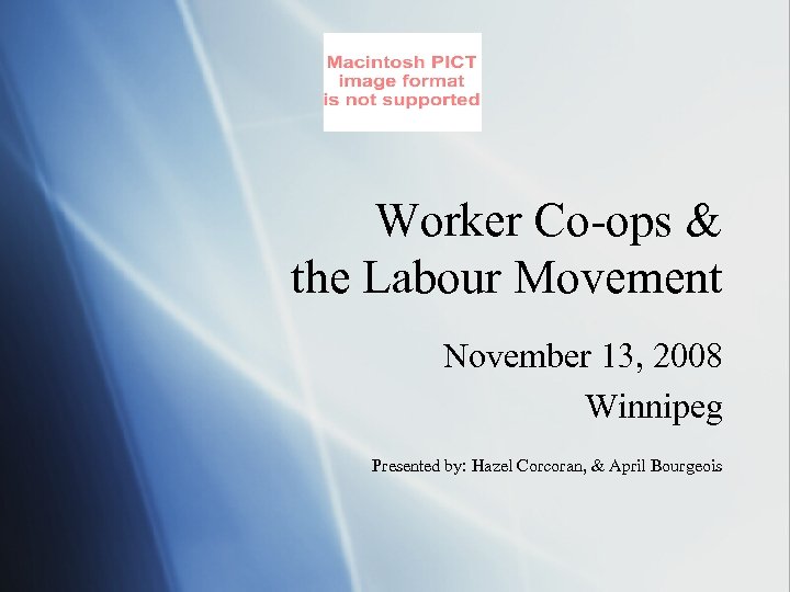 Worker Co-ops & the Labour Movement November 13, 2008 Winnipeg Presented by: Hazel Corcoran,