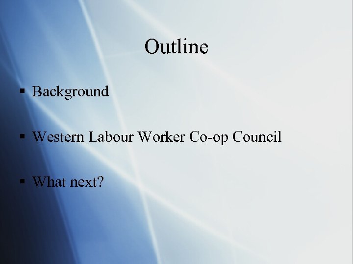 Outline § Background § Western Labour Worker Co-op Council § What next? 