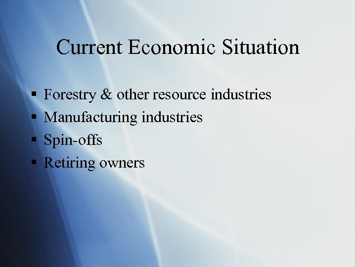 Current Economic Situation § § Forestry & other resource industries Manufacturing industries Spin-offs Retiring