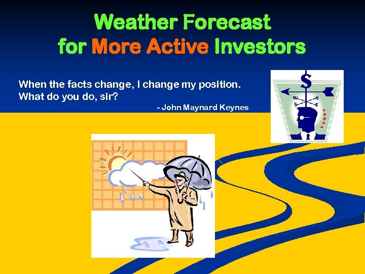 Weather Forecast for More Active Investors When the facts change, I change my position.