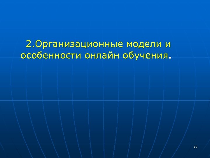  2. Организационные модели и особенности онлайн обучения. 12 