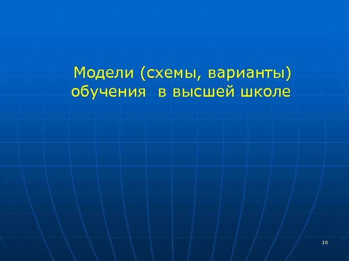  Модели (схемы, варианты) обучения в высшей школе 16 