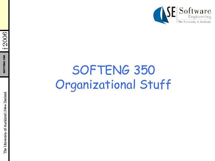 The University of Auckland | New Zealand SOFTENG 350 YEAR SOFTENG 350 Organizational Stuff