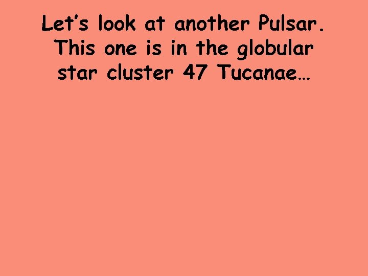 Let’s look at another Pulsar. This one is in the globular star cluster 47