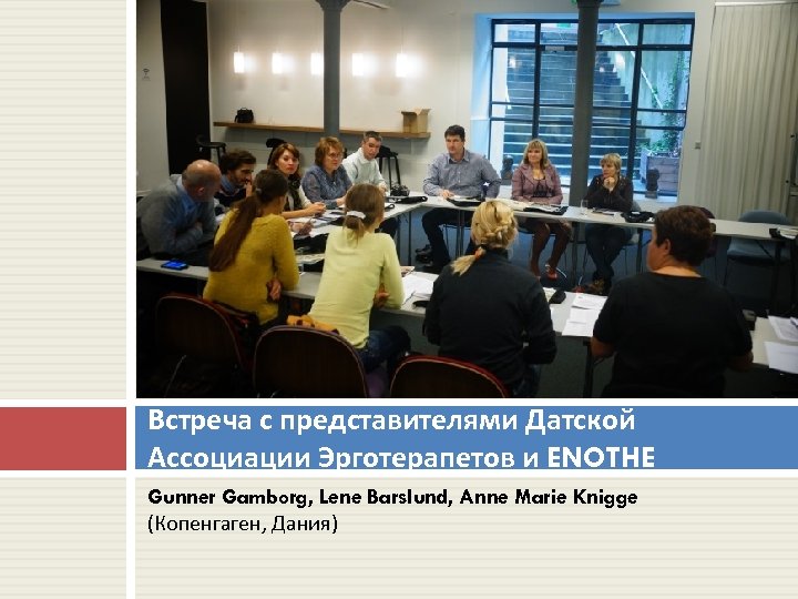 Встреча с представителями Датской Ассоциации Эрготерапетов и ENOTHE Gunner Gamborg, Lene Barslund, Anne Marie